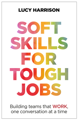 Soft Skills for Tough Jobs: Building Teams That Work, One Conversation at a Time - Harrison, Lucy