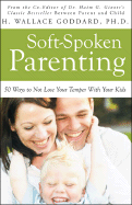 Soft-Spoken Parenting: 50 Ways to Not Lose Your Temper with Your Kids - Goddard, H Wallace, Dr.