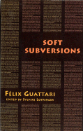 Soft Subversions - Guattari, Felix, and Lotringer, Sylvere (Editor)
