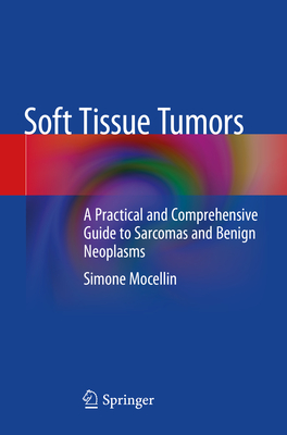 Soft Tissue Tumors: A Practical and Comprehensive Guide to Sarcomas and Benign Neoplasms - Mocellin, Simone