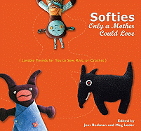 Softies Only a Mother Could Love: Lovable Friends for You to Sew, Knit, or Crochet