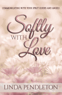 Softly with Love: Communicating with Your Spirit Guides and Angels