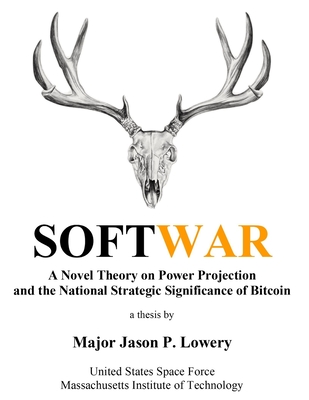 Softwar: A Novel Theory on Power Projection and the National Strategic Significance of Bitcoin - Lowery, Jason Paul