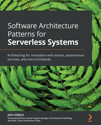 Software Architecture Patterns for Serverless Systems: Architecting for innovation with events, autonomous services, and micro frontends - Gilbert, John, and Price, Ed