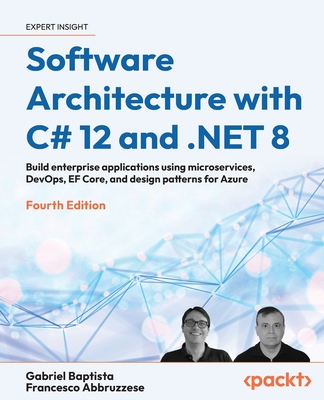 Software Architecture with C# 12 and .NET 8: Build enterprise applications using microservices, DevOps, EF Core, and design patterns for Azure - Baptista, Gabriel, and Abbruzzese, Francesco