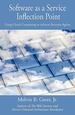 Software as a Service Inflection Point: Using Cloud Computing to Achieve Business Agility - Greer, Melvin B, Jr.