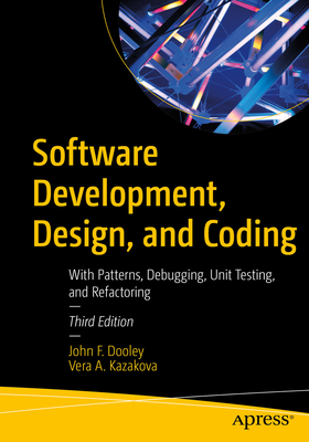 Software Development, Design, and Coding: With Patterns, Debugging, Unit Testing, and Refactoring - Dooley, John F, and Kazakova, Vera A