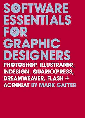 Software Essentials for Graphic Designers: Photoshop, Illustrator, Indesign, Quarkxpress, Dreamweaver, Flash, and Acrobat - Gatter, Mark