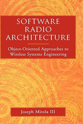Software Radio Architecture: Object-Oriented Approaches to Wireless Systems Engineering - Mitola, Joseph
