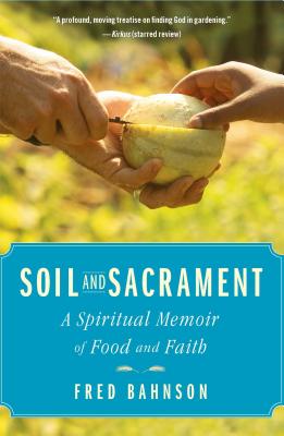 Soil and Sacrament: A Spiritual Memoir of Food and Faith - Bahnson, Fred