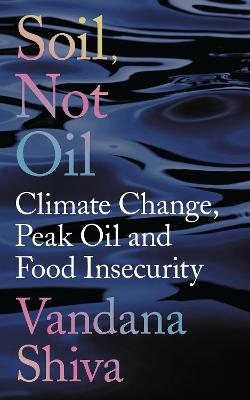 Soil, Not Oil: Climate Change, Peak Oil and Food Insecurity - Shiva, Vandana