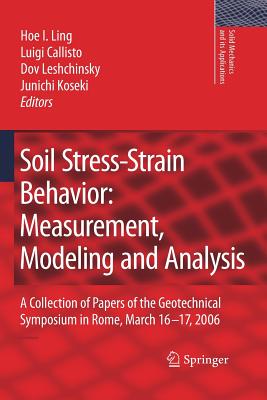 Soil Stress-Strain Behavior: Measurement, Modeling and Analysis: A Collection of Papers of the Geotechnical Symposium in Rome, March 16-17, 2006 - Ling, Hoe I (Editor), and Callisto, Luigi (Editor), and Leshchinsky, Dov (Editor)