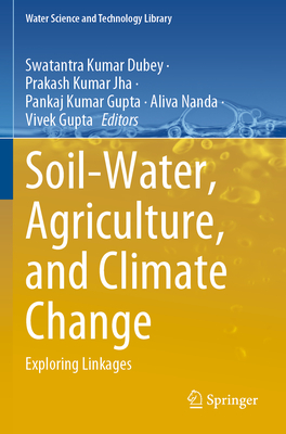 Soil-Water, Agriculture, and Climate Change: Exploring Linkages - Dubey, Swatantra Kumar (Editor), and Jha, Prakash Kumar (Editor), and Gupta, Pankaj Kumar (Editor)