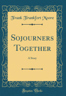 Sojourners Together: A Story (Classic Reprint)