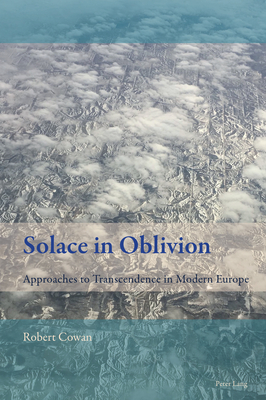 Solace in Oblivion: Approaches to Transcendence in Modern Europe - Mussgnug, Florian, and Cowan, Robert