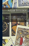 Solar Biology: A Scientific Method of Delineating Character, Diagnosing Disease, Determining Mental, Physical, and Business Qualifications, Conjugal Adaptability, etc., etc., From Date of Birth