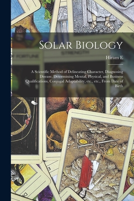 Solar Biology: A Scientific Method of Delineating Character, Diagnosing Disease, Determining Mental, Physical, and Business Qualifications, Conjugal Adaptability, etc., etc., From Date of Birth - Butler, Hiram E 1841-1916