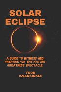 Solar Eclipse: A guide to witness and Prepare for the Nature Greatness Spectacle