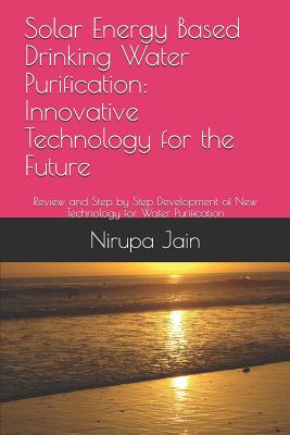 Solar Energy Based Drinking Water Purification: Innovative Technology for the Future: Review and Step by Step Development of New Technology for Water Purification - Jain, Nirupa