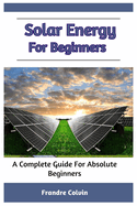 Solar Energy For Beginners: A Complete Guide For Absolute Beginners