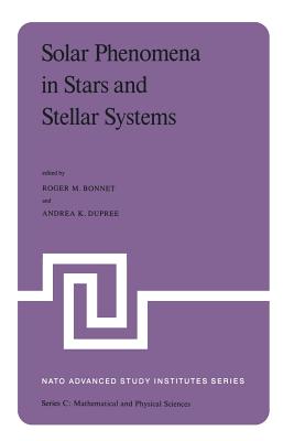 Solar Phenomena in Stars and Stellar Systems: Proceedings of the NATO Advanced Study Institute Held at Bonas, France, August 25-September 5, 1980 - Bonnet, R M (Editor), and Dupree, A K (Editor)