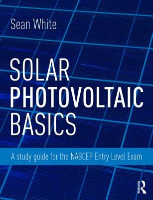 Solar Photovoltaic Basics: A Study Guide for the NABCEP Entry Level Exam - White, Sean