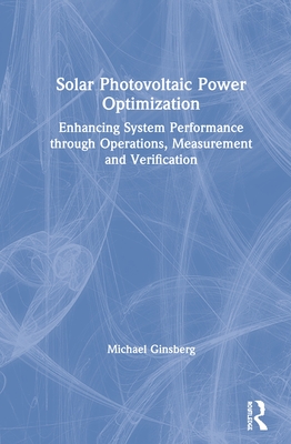 Solar Photovoltaic Power Optimization: Enhancing System Performance through Operations, Measurement, and Verification - Ginsberg, Michael