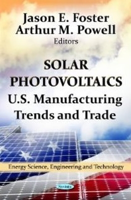 Solar Photovoltaics: U.S. Manufacturing Trends & Trade - Foster, Jason E (Editor), and Powell, Arthur M (Editor)