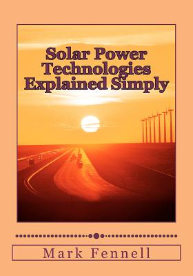 Solar Power Technologies Explained Simply: Energy Technologies Explained Simply - Fennell, Mark