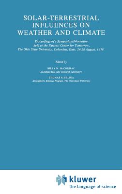 Solar-Terrestrial Influences on Weather and Climate: Proceedings of a Symposium/Workshop Held at the Fawcett Center for Tomorrow, the Ohio State University, Columbus, Ohio, 24-28 August, 1978 - McCormac, Billy (Editor), and Seliga, T a (Editor)