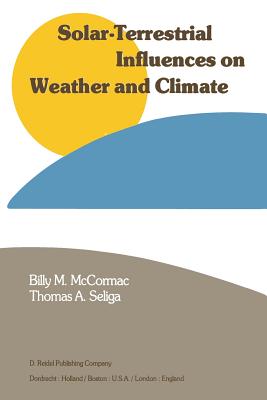 Solar-Terrestrial Influences on Weather and Climate: Proceedings of a Symposium/Workshop Held at the Fawcett Center for Tomorrow, the Ohio State University, Columbus, Ohio, 24-28 August, 1978 - McCormac, Billy (Editor), and Seliga, T a (Editor)