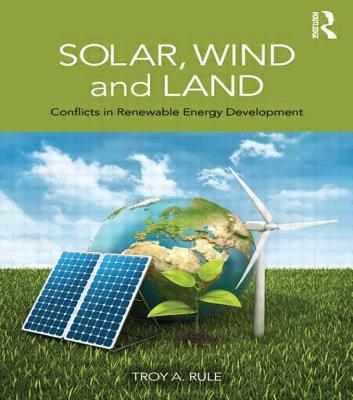 Solar, Wind and Land: Conflicts in Renewable Energy Development - Rule, Troy A