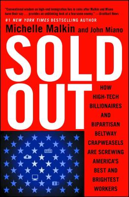 Sold Out: How High-Tech Billionaires & Bipartisan Beltway Crapweasels Are Screwing America's Best & Brightest Workers - Malkin, Michelle, and Miano, John