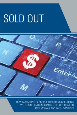 Sold Out: How Marketing in School Threatens Children's Well-Being and Undermines their Education - Molnar, Alex, and Boninger, Faith