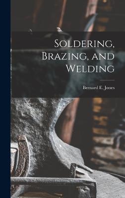 Soldering, Brazing, and Welding - Jones, Bernard E