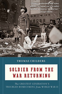 Soldier from the War Returning: The Greatest Generation's Troubled Homecoming from World War II - Childers, Thomas