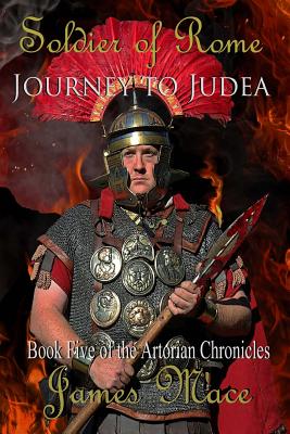 Soldier of Rome: Journey to Judea: Book Five of the Artorian Chronicles - Mace, James