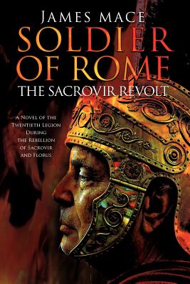 Soldier of Rome: The Sacrovir Revolt: A Novel of the Twentieth Legion During the Rebellion of Sacrovir and Florus - Mace, James