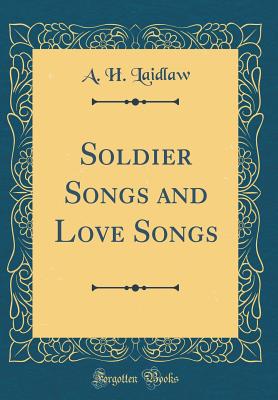 Soldier Songs and Love Songs (Classic Reprint) - Laidlaw, A H