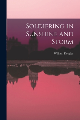 Soldiering in Sunshine and Storm - Douglas, William