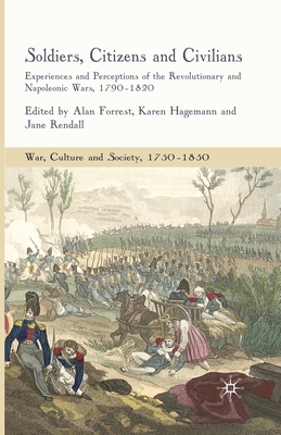 Soldiers, Citizens and Civilians: Experiences and Perceptions of the Revolutionary and Napoleonic Wars, 1790-1820 - Forrest, A (Editor), and Hagemann, K (Editor), and Rendall, J (Editor)