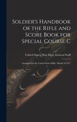 Soldier's Handbook of the Rifle and Score Book for Special Course C: Arranged for the United States Rifle, Model of 1917 - United States War Dept General (Creator)