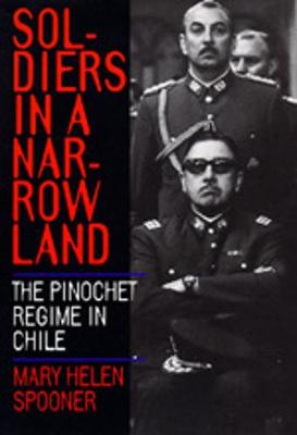 Soldiers in a Narrow Land: The Pinochet Regime in Chile - Spooner, Mary Helen