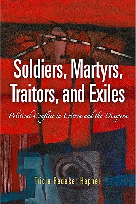 Soldiers, Martyrs, Traitors, and Exiles: Political Conflict in Eritrea and the Diaspora - Hepner, Tricia Redeker, Professor