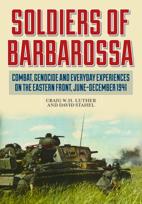 Soldiers of Barbarossa: Combat, Genocide, and Everyday Experiences on the Eastern Front, June-December 1941 - Luther, Craig W H (Editor), and Stahel, David (Editor), and Dinardo, R L (Foreword by)