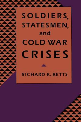 Soldiers, Statesman, and Cold War Crises - Betts, Richard