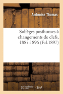 Solf?ges Posthumes ? Changements de Clefs, 1885-1896: Avec Accompagnement Pour Les Examens Et Concours Du Conservatoire de Musique