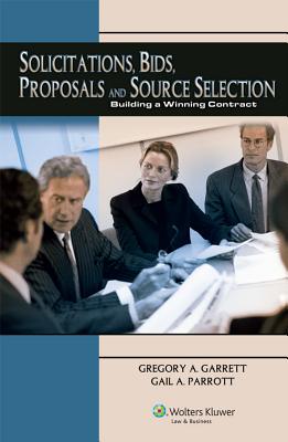 Solicitations, Bids, Proposals and Source Selection: Building a Winning Contract - CCH Incorporated, and Garrett, Gregory A, and Parrott, Gail A