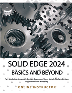 Solid Edge 2024 Basics and Beyond (COLORED): A Comprehensive Guide to 3D Modeling and Design Concepts for Students and Engineers