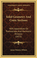 Solid Geometry and Conic Sections: With Appendices on Transversals, and Harmonic Division; For the
